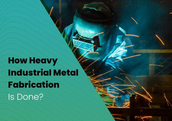 How Heavy Industrial Metal Fabrication Is Done?